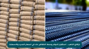 ارتفاع الذهب.. استقرار الدولار وسط انخفاض حاد في أسعار الحديد والأسمنت